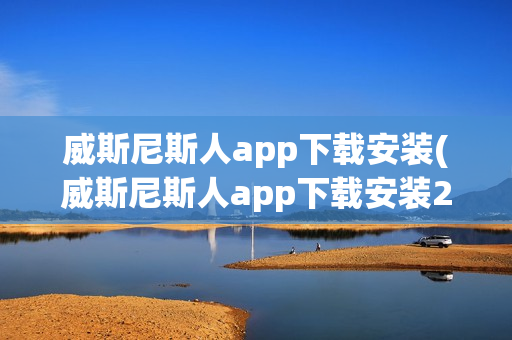 威斯尼斯人app下载安装(威斯尼斯人app下载安装2.4.2)