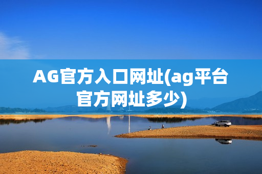 AG官方入口网址(ag平台官方网址多少)