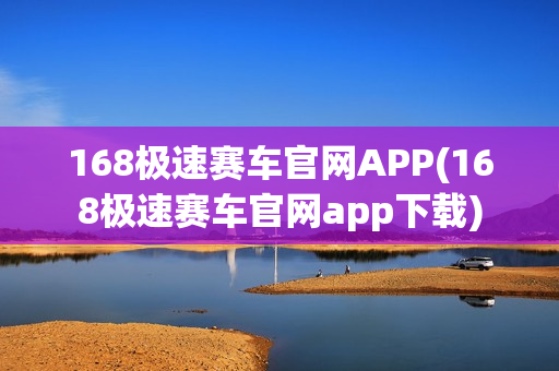 168极速赛车官网APP(168极速赛车官网app下载)