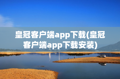 皇冠客户端app下载(皇冠客户端app下载安装)