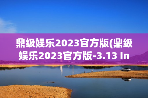 鼎级娱乐2023官方版(鼎级娱乐2023官方版-3.13 Inurl:fayunsi)