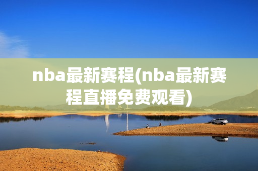 nba最新赛程(nba最新赛程直播免费观看)