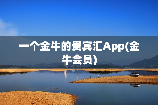 一个金牛的贵宾汇App(金牛会员)