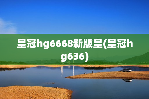 皇冠hg6668新版皇(皇冠hg636)