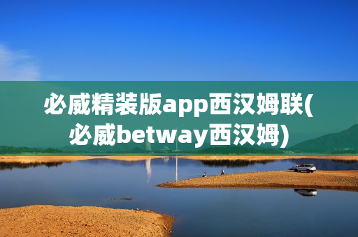 必威精装版app西汉姆联(必威betway西汉姆)