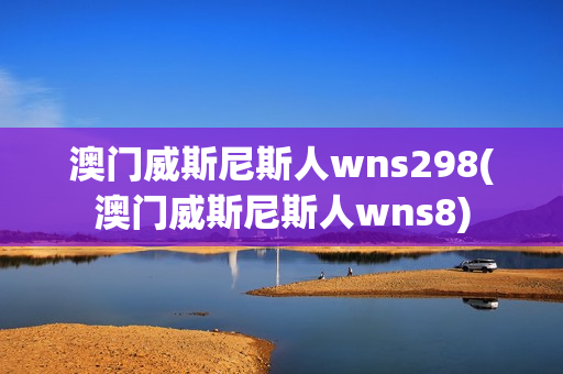 澳门威斯尼斯人wns298(澳门威斯尼斯人wns8)