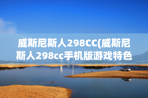 威斯尼斯人298CC(威斯尼斯人298cc手机版游戏特色)