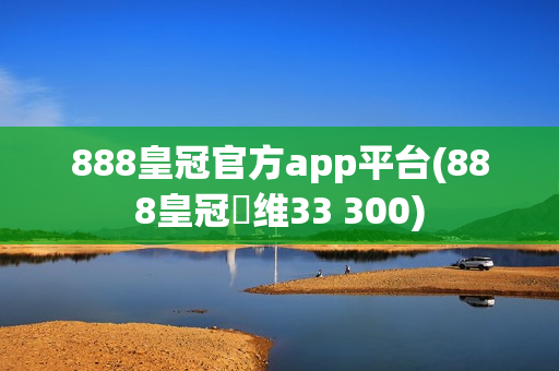 888皇冠官方app平台(888皇冠浗维33 300)