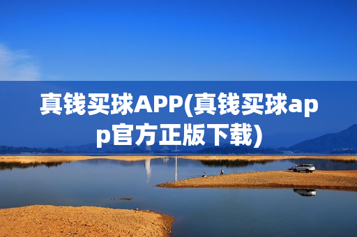 真钱买球APP(真钱买球app官方正版下载)