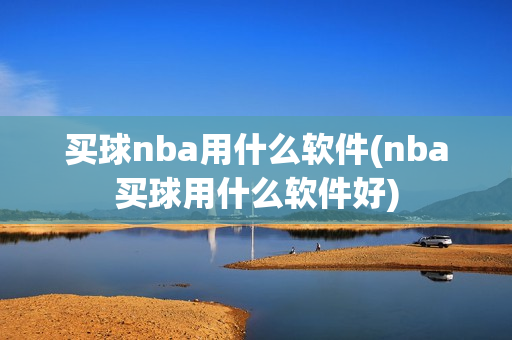 买球nba用什么软件(nba买球用什么软件好)