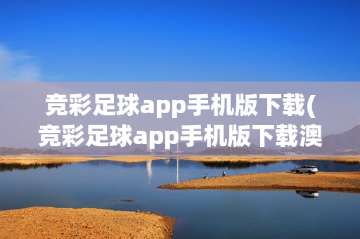 竞彩足球app手机版下载(竞彩足球app手机版下载澳客)