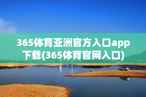 365体育亚洲官方入口app下载(365体育官网入口)