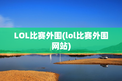 LOL比赛外围(lol比赛外围网站)