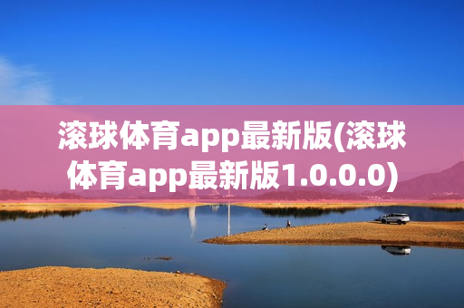 滚球体育app最新版(滚球体育app最新版1.0.0.0)