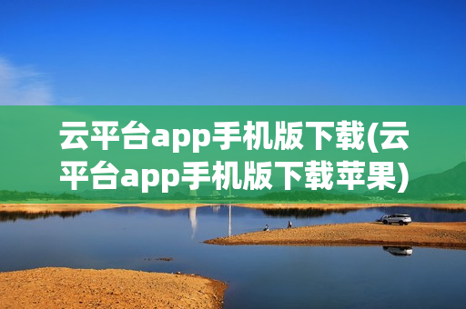 云平台app手机版下载(云平台app手机版下载苹果)