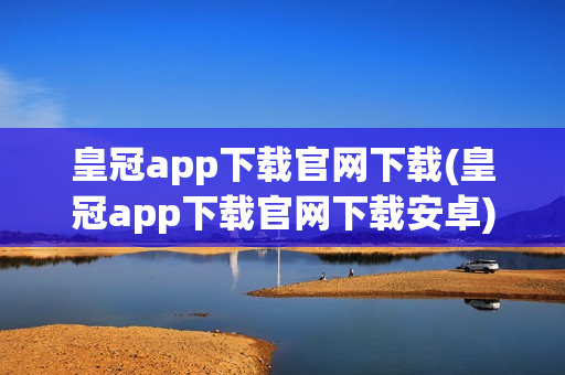 皇冠app下载官网下载(皇冠app下载官网下载安卓)