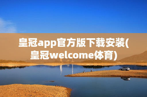 皇冠app官方版下载安装(皇冠welcome体育)