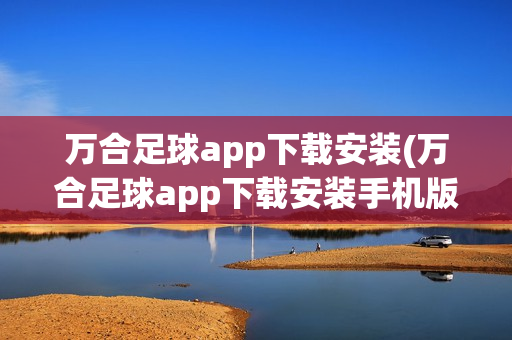 万合足球app下载安装(万合足球app下载安装手机版)