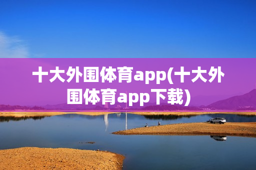 十大外围体育app(十大外围体育app下载)