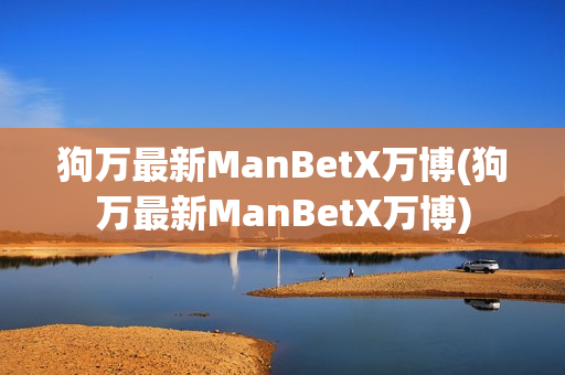 狗万最新ManBetX万博(狗万最新ManBetX万博)