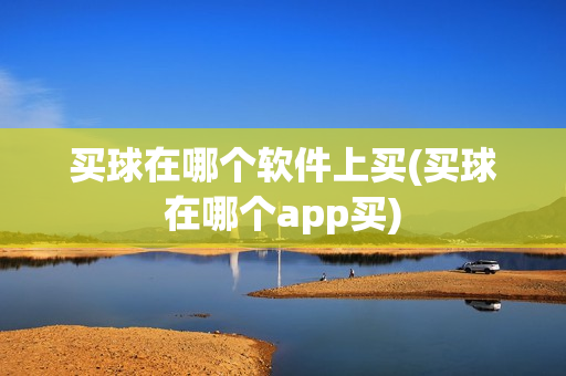 买球在哪个软件上买(买球在哪个app买)