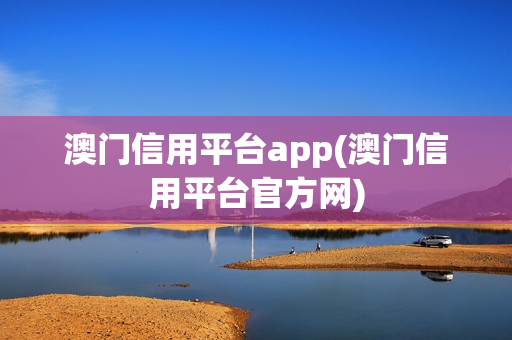 澳门信用平台app(澳门信用平台官方网)