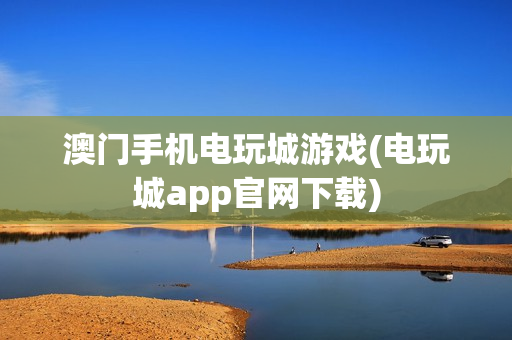 澳门手机电玩城游戏(电玩城app官网下载)