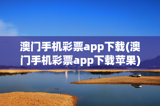 澳门手机彩票app下载(澳门手机彩票app下载苹果)