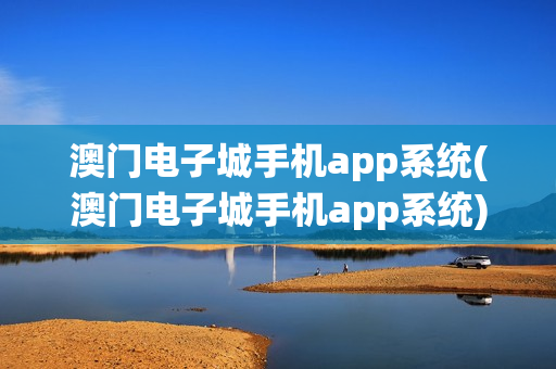 澳门电子城手机app系统(澳门电子城手机app系统)