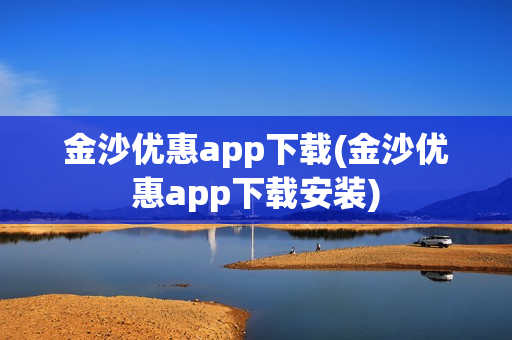 金沙优惠app下载(金沙优惠app下载安装)