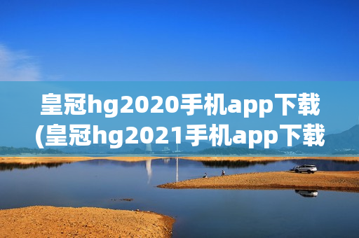 皇冠hg2020手机app下载(皇冠hg2021手机app下载)