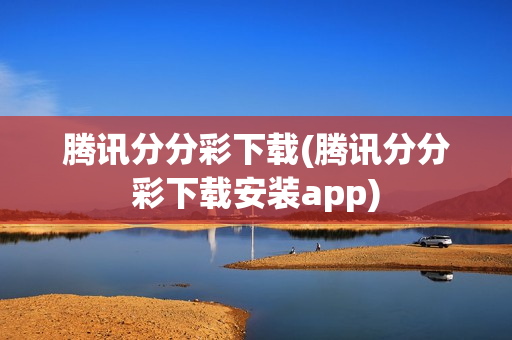 腾讯分分彩下载(腾讯分分彩下载安装app)