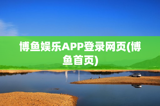 博鱼娱乐APP登录网页(博鱼首页)