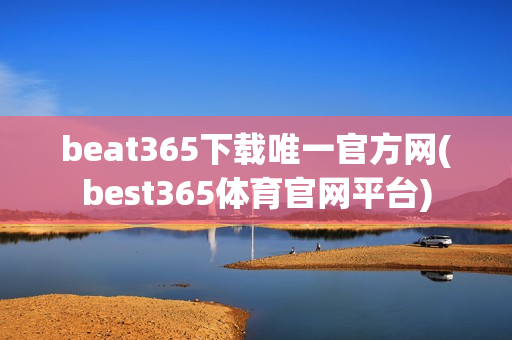 beat365下载唯一官方网(best365体育官网平台)