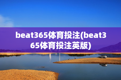 beat365体育投注(beat365体育投注英版)