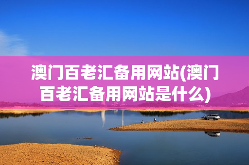 澳门百老汇备用网站(澳门百老汇备用网站是什么)