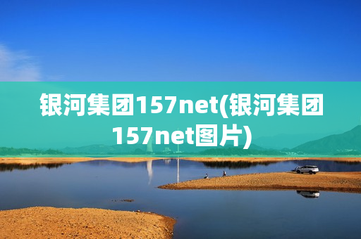 银河集团157net(银河集团157net图片)