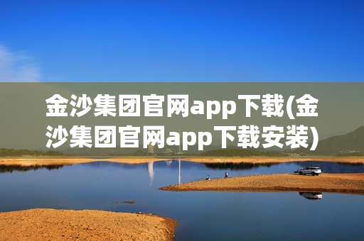 金沙集团官网app下载(金沙集团官网app下载安装)