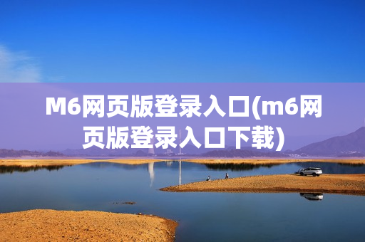 M6网页版登录入口(m6网页版登录入口下载)