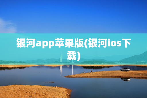 银河app苹果版(银河ios下载)