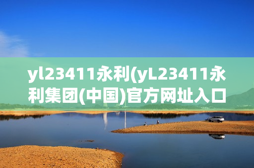 yl23411永利(yL23411永利集团(中国)官方网址入口)