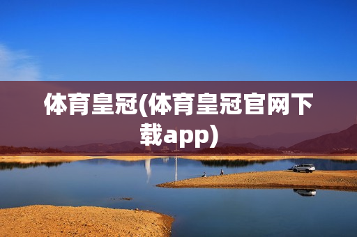 体育皇冠(体育皇冠官网下载app)