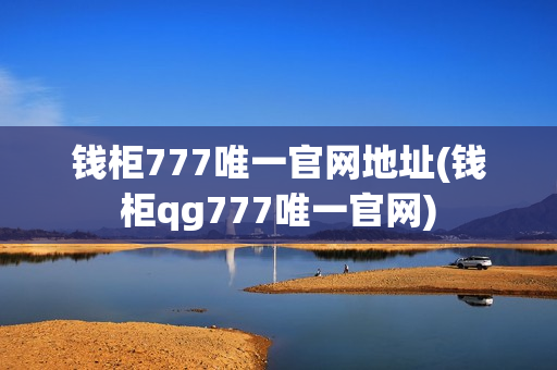 钱柜777唯一官网地址(钱柜qg777唯一官网)