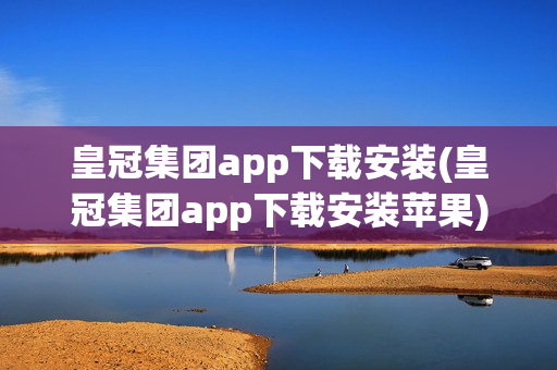 皇冠集团app下载安装(皇冠集团app下载安装苹果)