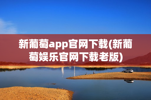 新葡萄app官网下载(新葡萄娱乐官网下载老版)