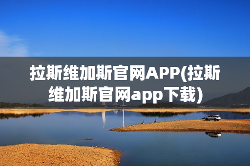 拉斯维加斯官网APP(拉斯维加斯官网app下载)