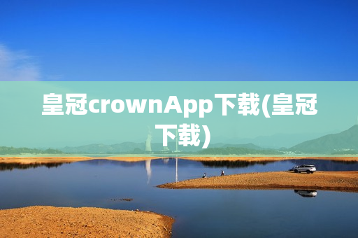 皇冠crownApp下载(皇冠 下载)