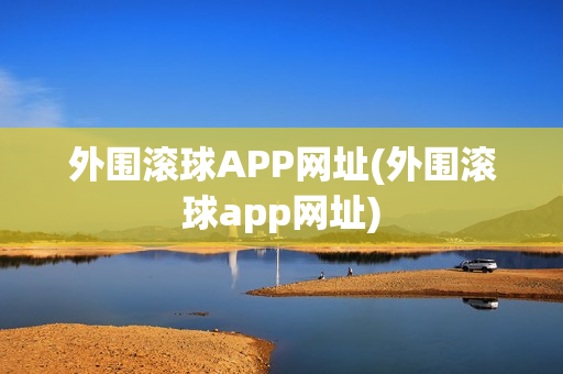 外围滚球APP网址(外围滚球app网址)