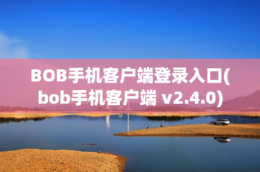 BOB手机客户端登录入口(bob手机客户端 v2.4.0)