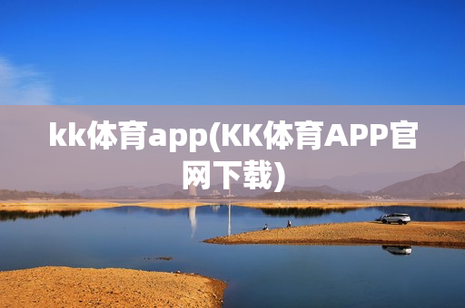 kk体育app(KK体育APP官网下载)